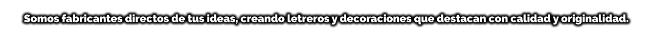 Somos fabricantes directos de tus ideas, creando letreros y decoraciones que destacan con calidad y originalidad.